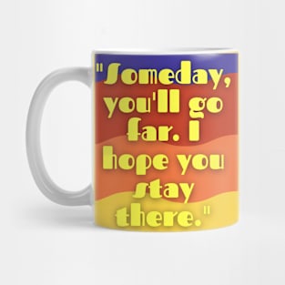 some day you will go far i hope you stay there Mug